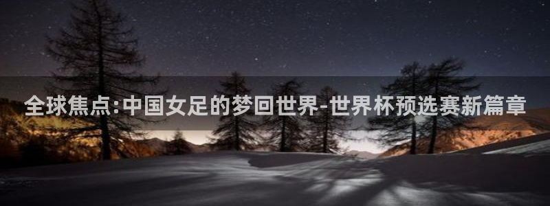 世界杯预选赛赛程:全球焦点:中国女足的梦回世界-世界杯预选赛新篇章